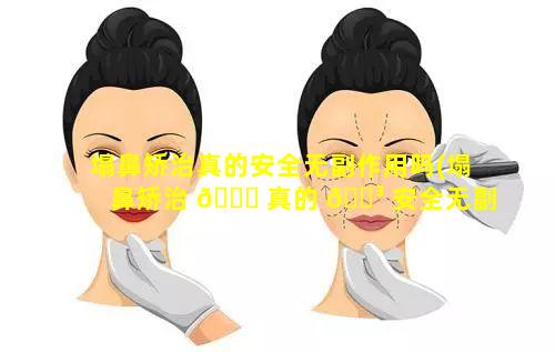 塌鼻矫治真的安全无副作用吗(塌鼻矫治 🕊 真的 🌳 安全无副作用吗知乎)